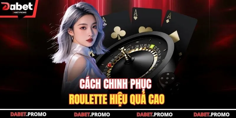Cách chinh phục Roulette hiệu quả cao 