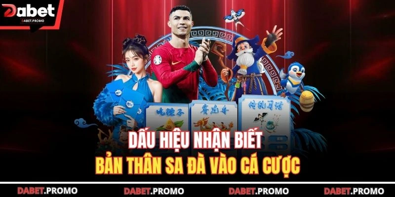 Dấu hiệu nhận biết bản thân sa đà vào cá cược tại DABET