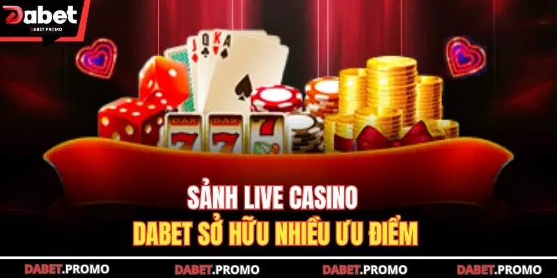 Sảnh Live casino DABET sở hữu nhiều ưu điểm